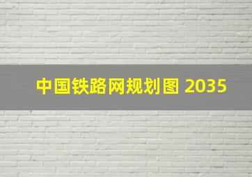 中国铁路网规划图 2035